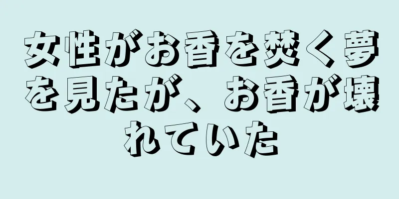 女性がお香を焚く夢を見たが、お香が壊れていた