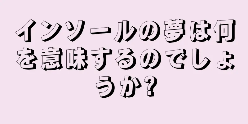 インソールの夢は何を意味するのでしょうか?