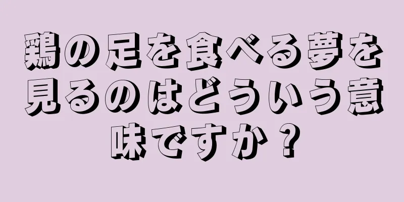 鶏の足を食べる夢を見るのはどういう意味ですか？
