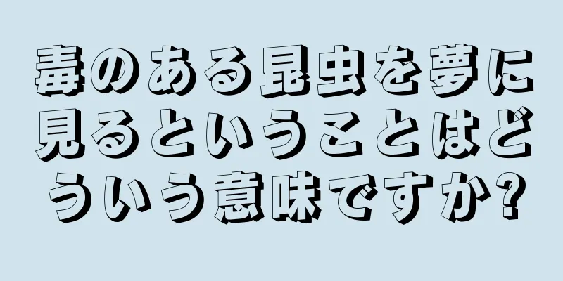 毒のある昆虫を夢に見るということはどういう意味ですか?