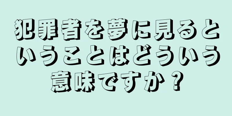 犯罪者を夢に見るということはどういう意味ですか？