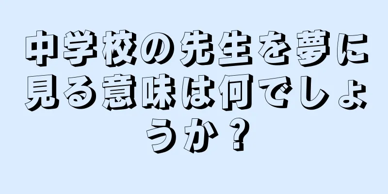 中学校の先生を夢に見る意味は何でしょうか？