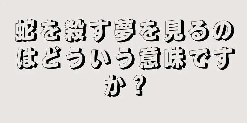 蛇を殺す夢を見るのはどういう意味ですか？