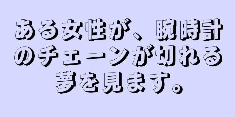 ある女性が、腕時計のチェーンが切れる夢を見ます。