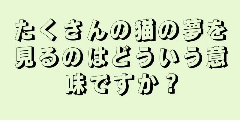 たくさんの猫の夢を見るのはどういう意味ですか？