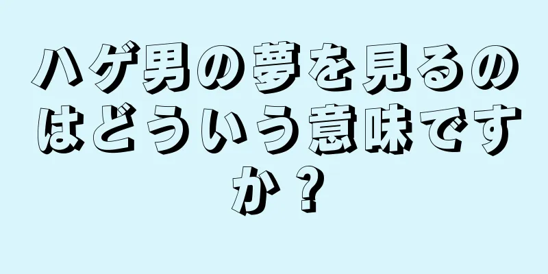 ハゲ男の夢を見るのはどういう意味ですか？