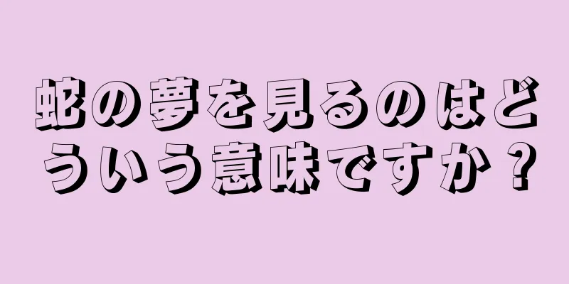 蛇の夢を見るのはどういう意味ですか？