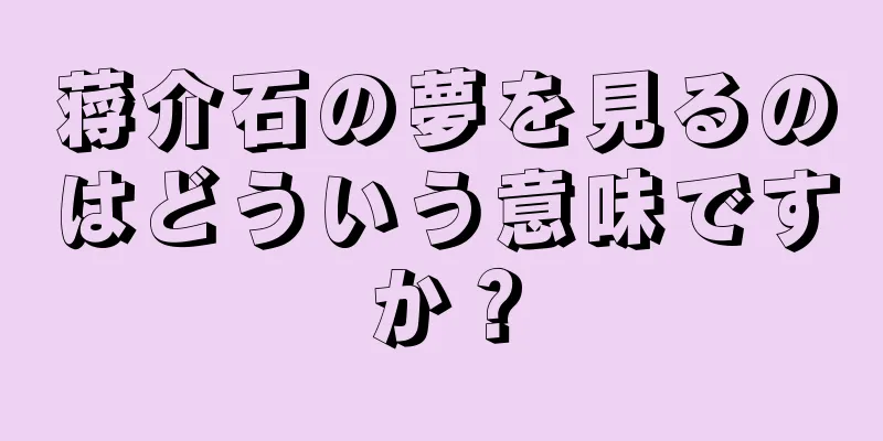 蒋介石の夢を見るのはどういう意味ですか？