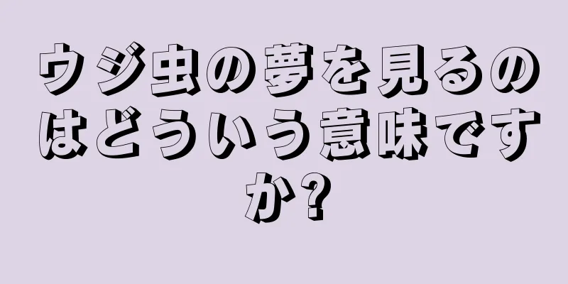 ウジ虫の夢を見るのはどういう意味ですか?