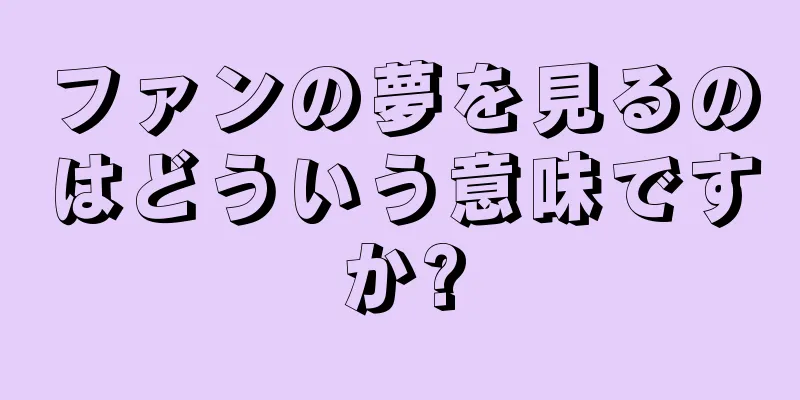 ファンの夢を見るのはどういう意味ですか?