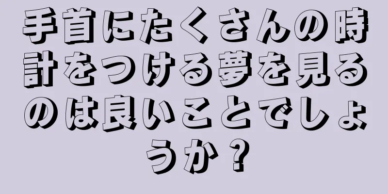 手首にたくさんの時計をつける夢を見るのは良いことでしょうか？