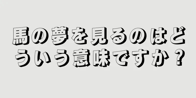 馬の夢を見るのはどういう意味ですか？