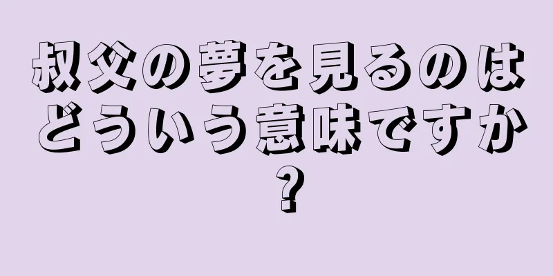 叔父の夢を見るのはどういう意味ですか？