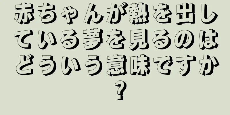 赤ちゃんが熱を出している夢を見るのはどういう意味ですか？