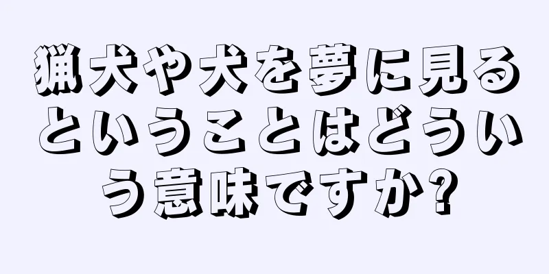 猟犬や犬を夢に見るということはどういう意味ですか?