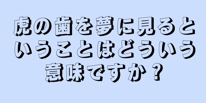 虎の歯を夢に見るということはどういう意味ですか？