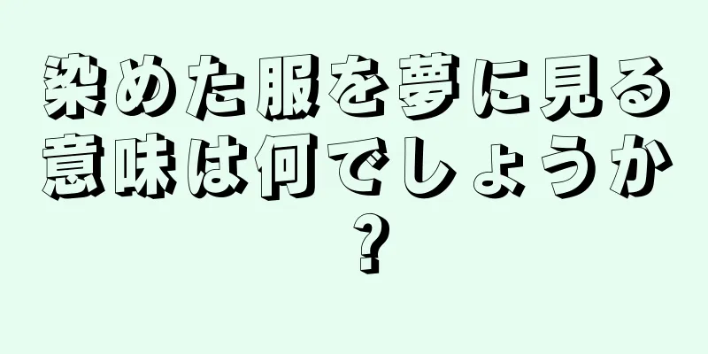 染めた服を夢に見る意味は何でしょうか？