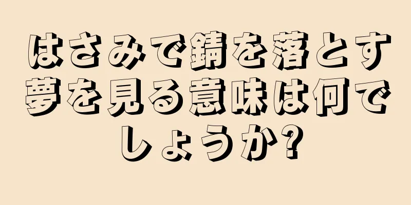 はさみで錆を落とす夢を見る意味は何でしょうか?
