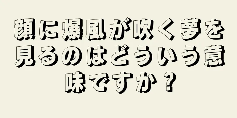 顔に爆風が吹く夢を見るのはどういう意味ですか？