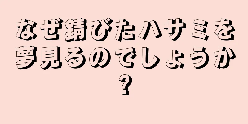 なぜ錆びたハサミを夢見るのでしょうか?
