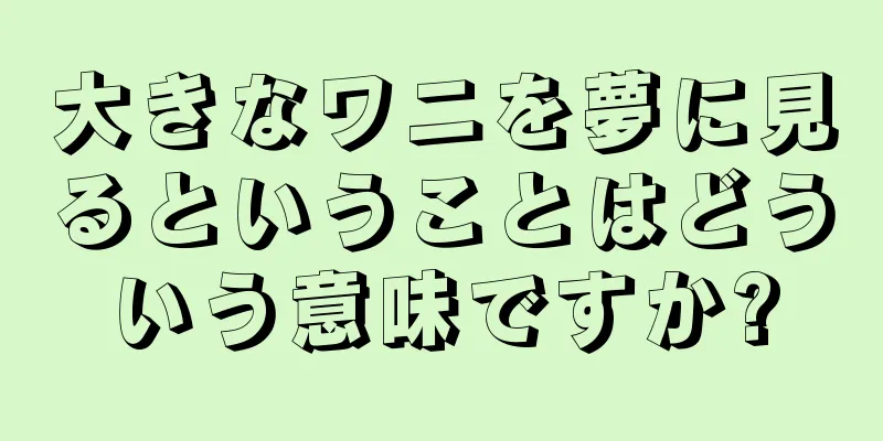 大きなワニを夢に見るということはどういう意味ですか?