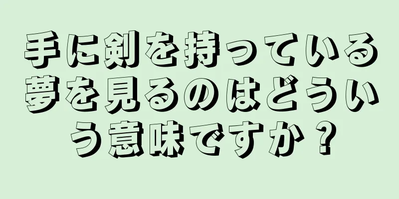 手に剣を持っている夢を見るのはどういう意味ですか？