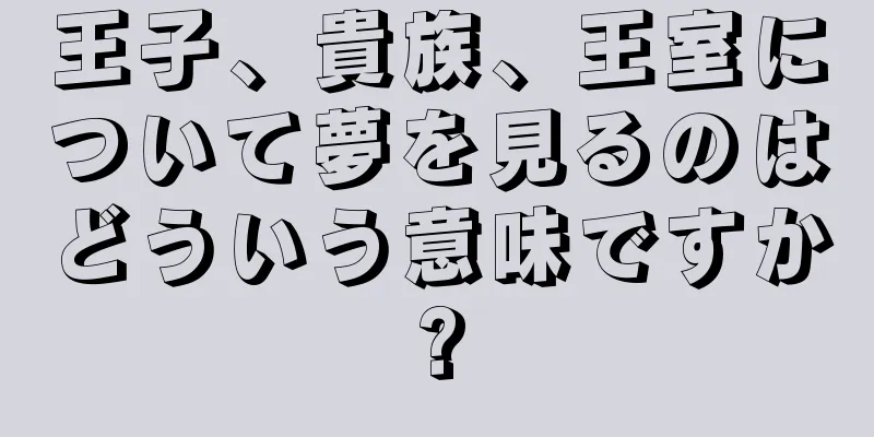 王子、貴族、王室について夢を見るのはどういう意味ですか?