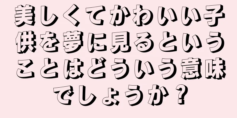 美しくてかわいい子供を夢に見るということはどういう意味でしょうか？