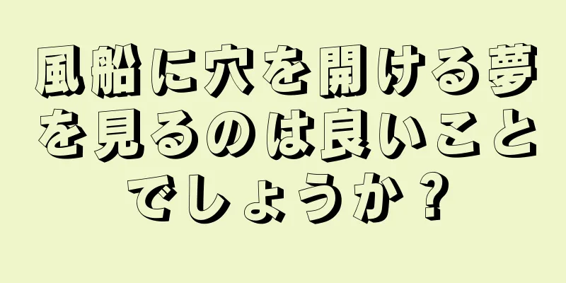 風船に穴を開ける夢を見るのは良いことでしょうか？