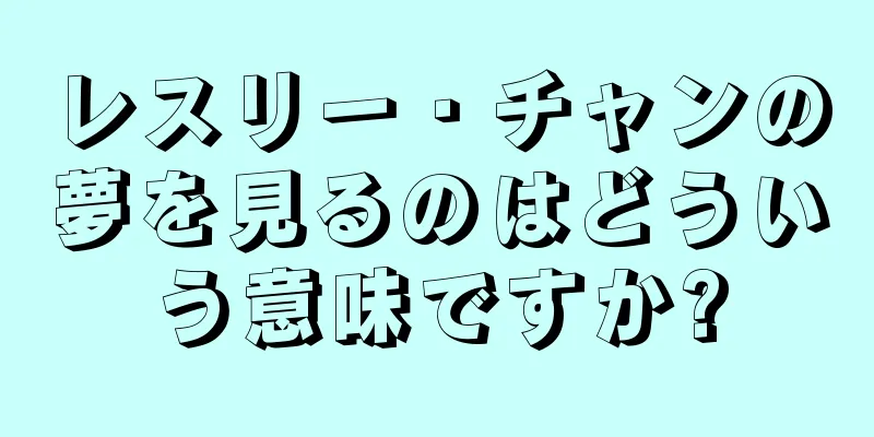 レスリー・チャンの夢を見るのはどういう意味ですか?