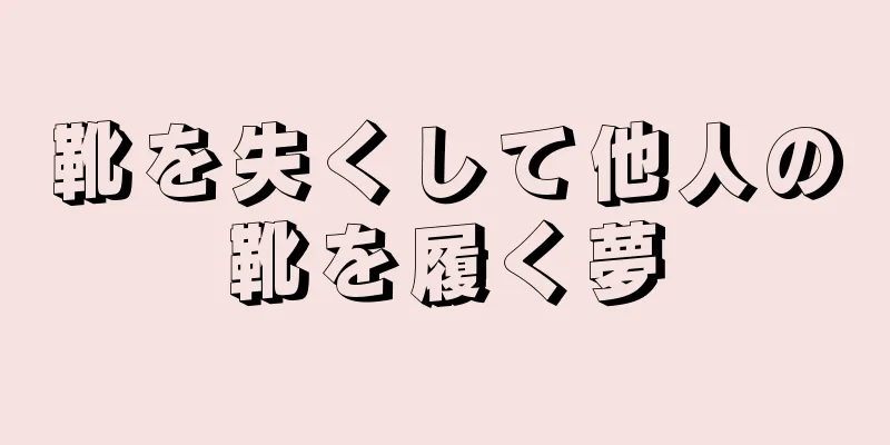 靴を失くして他人の靴を履く夢