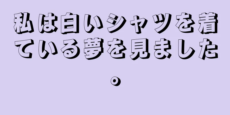 私は白いシャツを着ている夢を見ました。