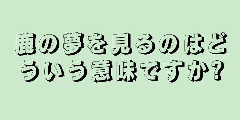 鹿の夢を見るのはどういう意味ですか?