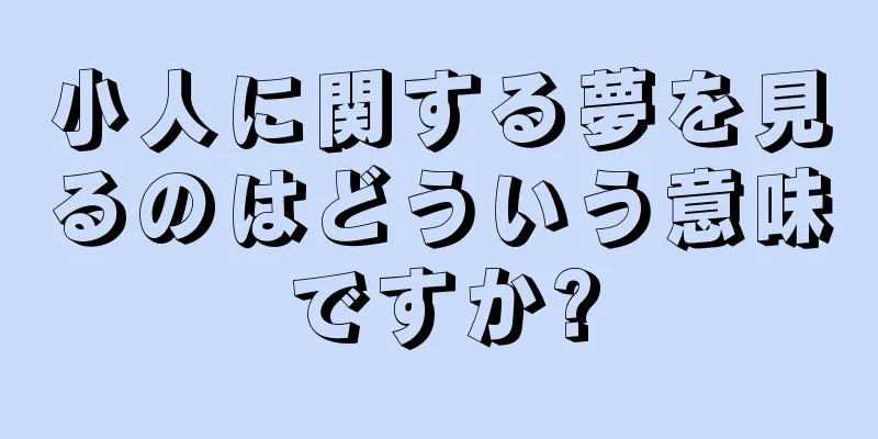 小人に関する夢を見るのはどういう意味ですか?