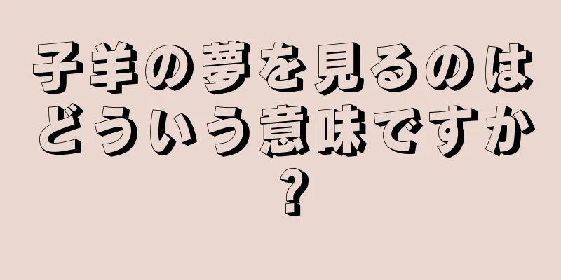 子羊の夢を見るのはどういう意味ですか？