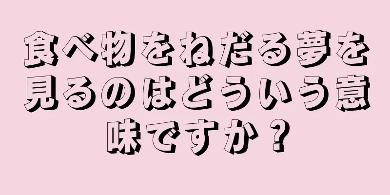 食べ物をねだる夢を見るのはどういう意味ですか？