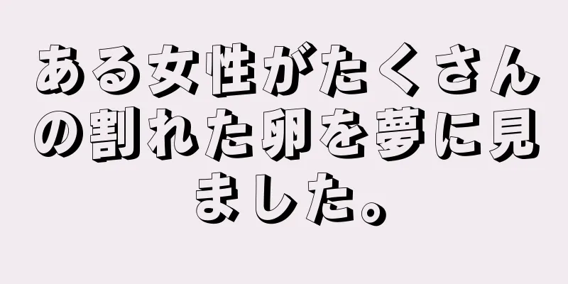 ある女性がたくさんの割れた卵を夢に見ました。