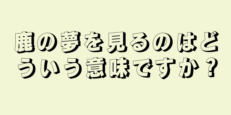 鹿の夢を見るのはどういう意味ですか？