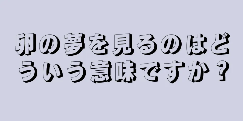 卵の夢を見るのはどういう意味ですか？
