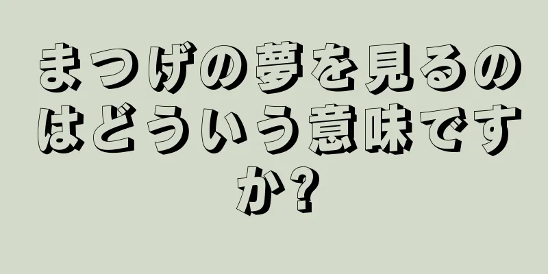 まつげの夢を見るのはどういう意味ですか?
