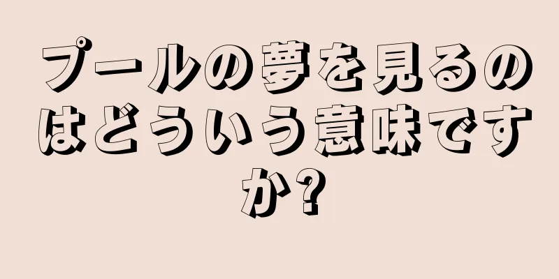 プールの夢を見るのはどういう意味ですか?