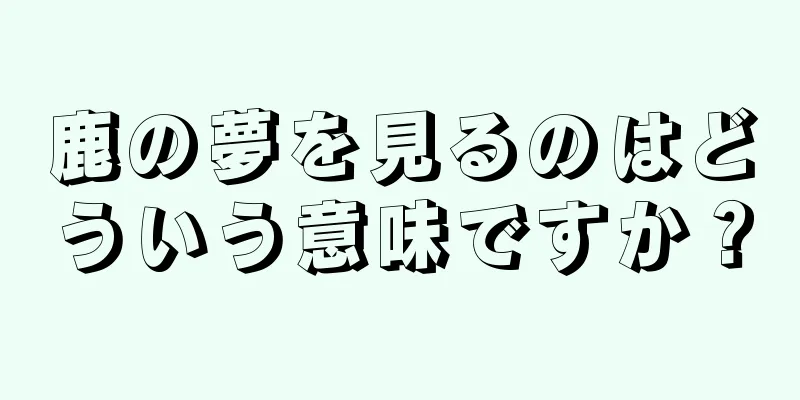 鹿の夢を見るのはどういう意味ですか？