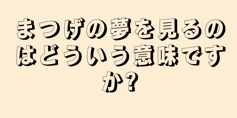 まつげの夢を見るのはどういう意味ですか?