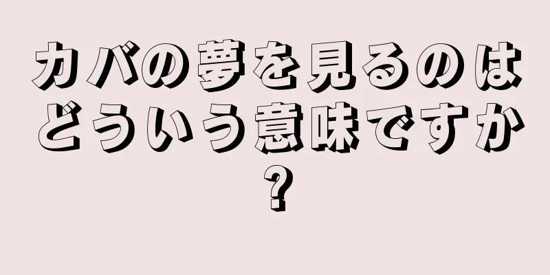 カバの夢を見るのはどういう意味ですか?