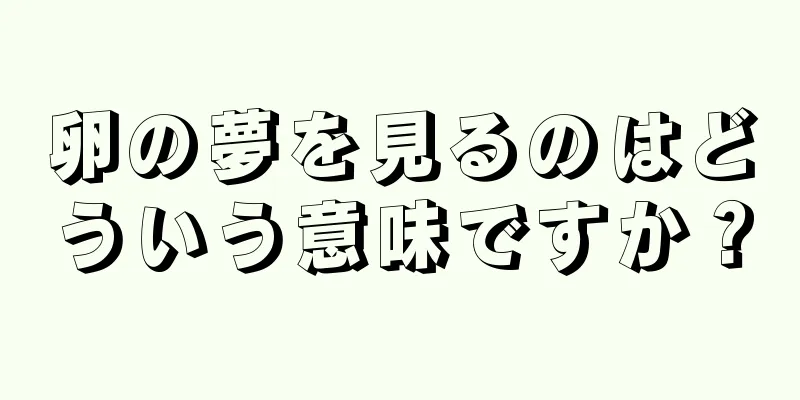 卵の夢を見るのはどういう意味ですか？