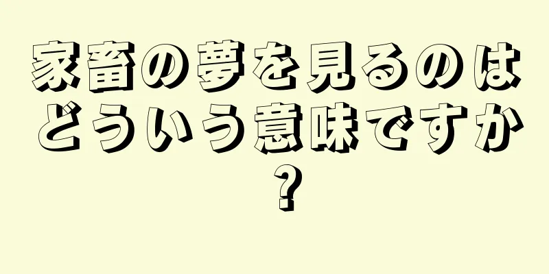 家畜の夢を見るのはどういう意味ですか？