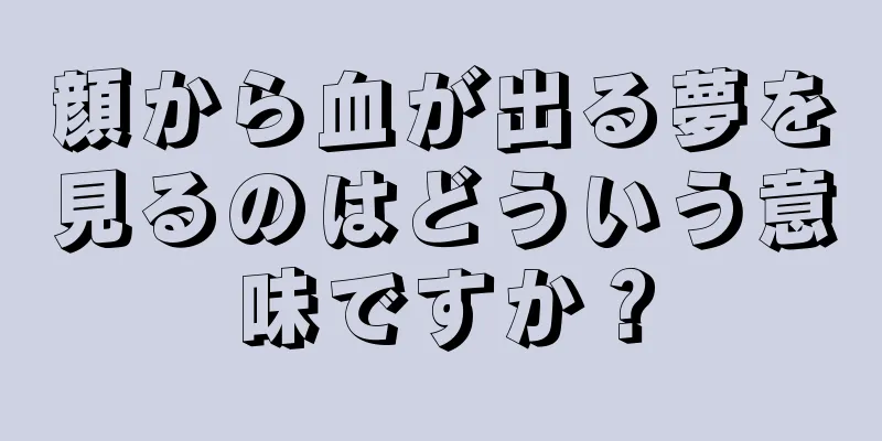 顔から血が出る夢を見るのはどういう意味ですか？