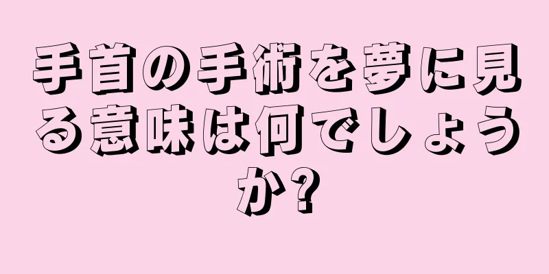 手首の手術を夢に見る意味は何でしょうか?