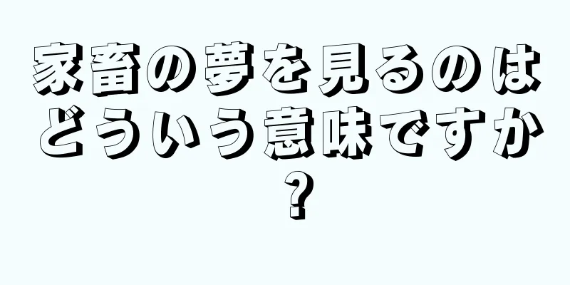 家畜の夢を見るのはどういう意味ですか？