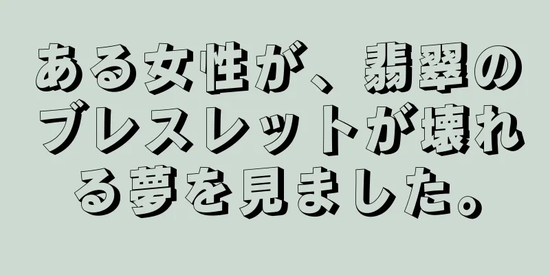 ある女性が、翡翠のブレスレットが壊れる夢を見ました。